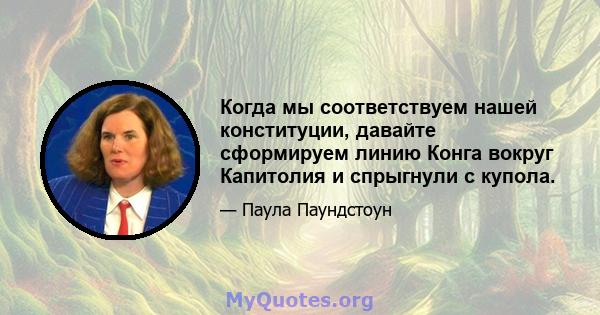 Когда мы соответствуем нашей конституции, давайте сформируем линию Конга вокруг Капитолия и спрыгнули с купола.