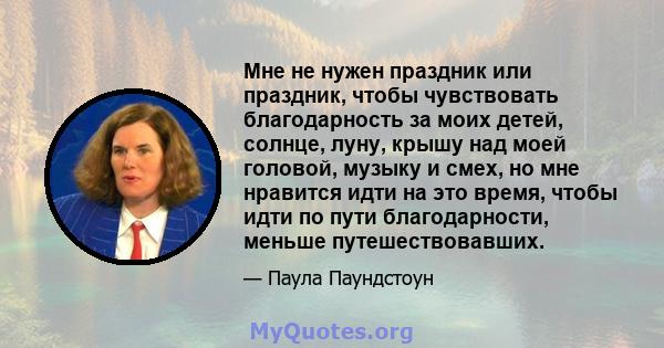 Мне не нужен праздник или праздник, чтобы чувствовать благодарность за моих детей, солнце, луну, крышу над моей головой, музыку и смех, но мне нравится идти на это время, чтобы идти по пути благодарности, меньше