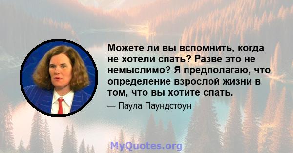 Можете ли вы вспомнить, когда не хотели спать? Разве это не немыслимо? Я предполагаю, что определение взрослой жизни в том, что вы хотите спать.