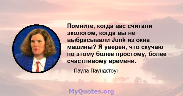 Помните, когда вас считали экологом, когда вы не выбрасывали Junk из окна машины? Я уверен, что скучаю по этому более простому, более счастливому времени.