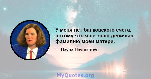 У меня нет банковского счета, потому что я не знаю девичью фамилию моей матери.