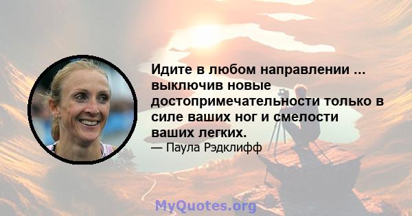 Идите в любом направлении ... выключив новые достопримечательности только в силе ваших ног и смелости ваших легких.