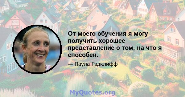 От моего обучения я могу получить хорошее представление о том, на что я способен.