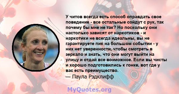 У читов всегда есть способ оправдать свое поведение - все остальные сойдут с рук, так почему бы мне не так? Но поскольку они настолько зависят от наркотиков - и наркотики не всегда идеальны, вы не гарантируете пик на