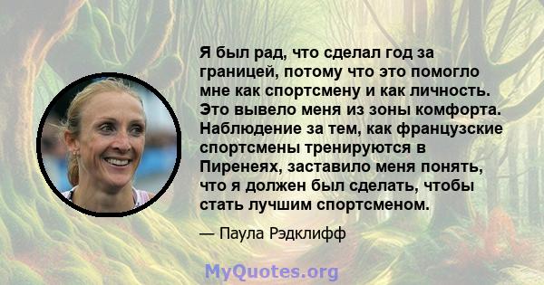 Я был рад, что сделал год за границей, потому что это помогло мне как спортсмену и как личность. Это вывело меня из зоны комфорта. Наблюдение за тем, как французские спортсмены тренируются в Пиренеях, заставило меня