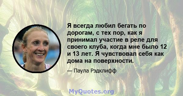 Я всегда любил бегать по дорогам, с тех пор, как я принимал участие в реле для своего клуба, когда мне было 12 и 13 лет. Я чувствовал себя как дома на поверхности.