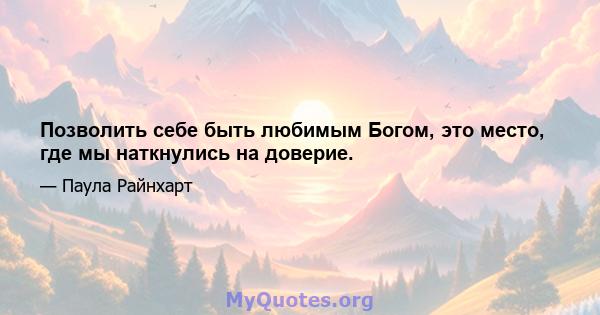 Позволить себе быть любимым Богом, это место, где мы наткнулись на доверие.