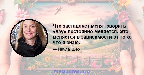 Что заставляет меня говорить «вау» постоянно меняется. Это меняется в зависимости от того, что я знаю.