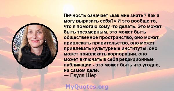 Личность означает «как мне знать? Как я могу выразить себя?» И это вообще то, что я помогаю кому -то делать. Это может быть трехмерным, это может быть общественное пространство, оно может привлекать правительство, оно