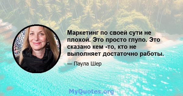 Маркетинг по своей сути не плохой. Это просто глупо. Это сказано кем -то, кто не выполняет достаточно работы.