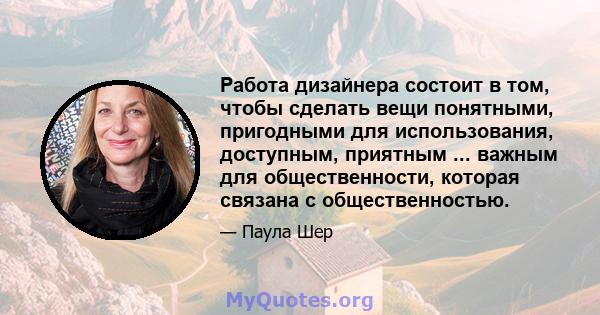 Работа дизайнера состоит в том, чтобы сделать вещи понятными, пригодными для использования, доступным, приятным ... важным для общественности, которая связана с общественностью.