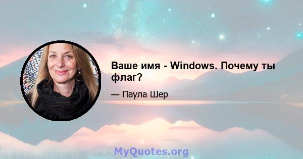 Ваше имя - Windows. Почему ты флаг?