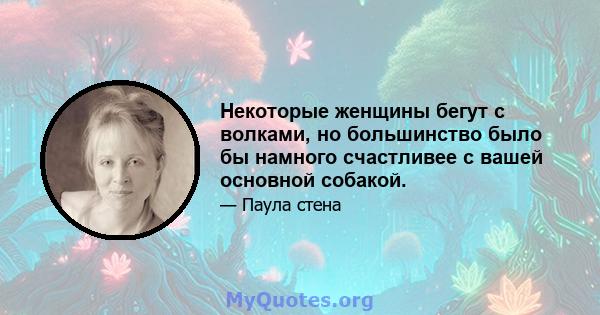 Некоторые женщины бегут с волками, но большинство было бы намного счастливее с вашей основной собакой.