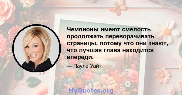 Чемпионы имеют смелость продолжать переворачивать страницы, потому что они знают, что лучшая глава находится впереди.