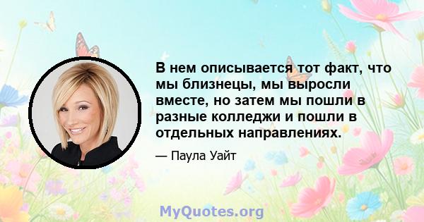 В нем описывается тот факт, что мы близнецы, мы выросли вместе, но затем мы пошли в разные колледжи и пошли в отдельных направлениях.