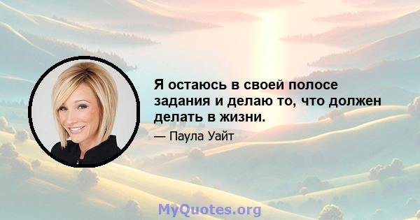 Я остаюсь в своей полосе задания и делаю то, что должен делать в жизни.