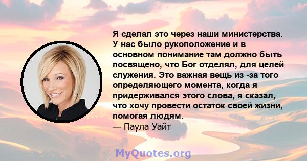 Я сделал это через наши министерства. У нас было рукоположение и в основном понимание там должно быть посвящено, что Бог отделял, для целей служения. Это важная вещь из -за того определяющего момента, когда я