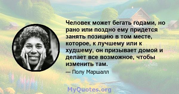 Человек может бегать годами, но рано или поздно ему придется занять позицию в том месте, которое, к лучшему или к худшему, он призывает домой и делает все возможное, чтобы изменить там.