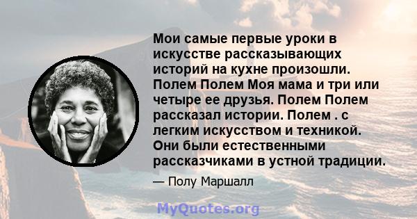 Мои самые первые уроки в искусстве рассказывающих историй на кухне произошли. Полем Полем Моя мама и три или четыре ее друзья. Полем Полем рассказал истории. Полем . с легким искусством и техникой. Они были