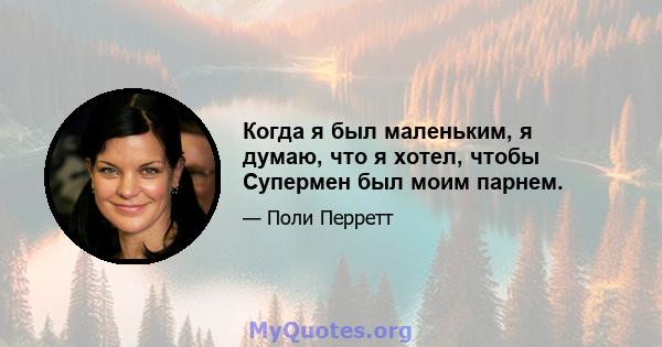 Когда я был маленьким, я думаю, что я хотел, чтобы Супермен был моим парнем.