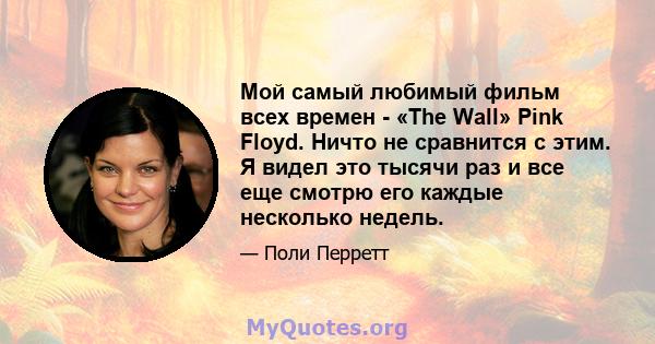 Мой самый любимый фильм всех времен - «The Wall» Pink Floyd. Ничто не сравнится с этим. Я видел это тысячи раз и все еще смотрю его каждые несколько недель.