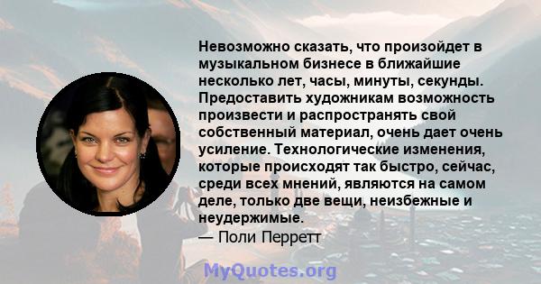 Невозможно сказать, что произойдет в музыкальном бизнесе в ближайшие несколько лет, часы, минуты, секунды. Предоставить художникам возможность произвести и распространять свой собственный материал, очень дает очень