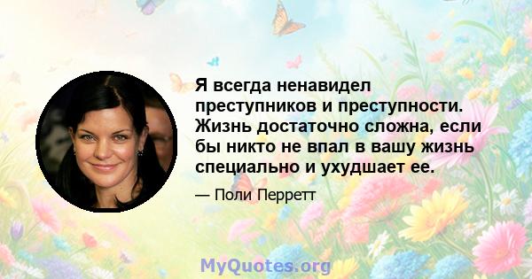 Я всегда ненавидел преступников и преступности. Жизнь достаточно сложна, если бы никто не впал в вашу жизнь специально и ухудшает ее.