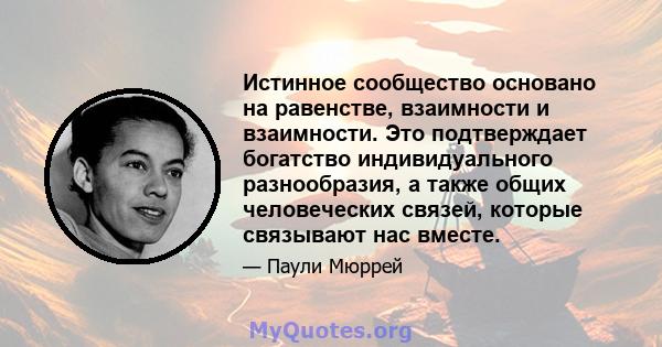 Истинное сообщество основано на равенстве, взаимности и взаимности. Это подтверждает богатство индивидуального разнообразия, а также общих человеческих связей, которые связывают нас вместе.