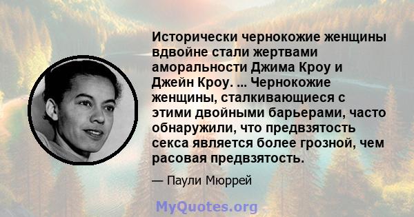 Исторически чернокожие женщины вдвойне стали жертвами аморальности Джима Кроу и Джейн Кроу. ... Чернокожие женщины, сталкивающиеся с этими двойными барьерами, часто обнаружили, что предвзятость секса является более