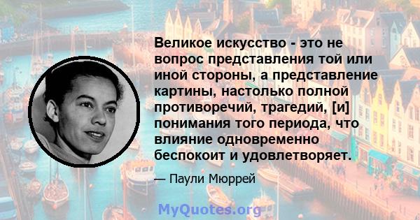 Великое искусство - это не вопрос представления той или иной стороны, а представление картины, настолько полной противоречий, трагедий, [и] понимания того периода, что влияние одновременно беспокоит и удовлетворяет.