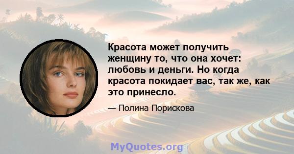 Красота может получить женщину то, что она хочет: любовь и деньги. Но когда красота покидает вас, так же, как это принесло.