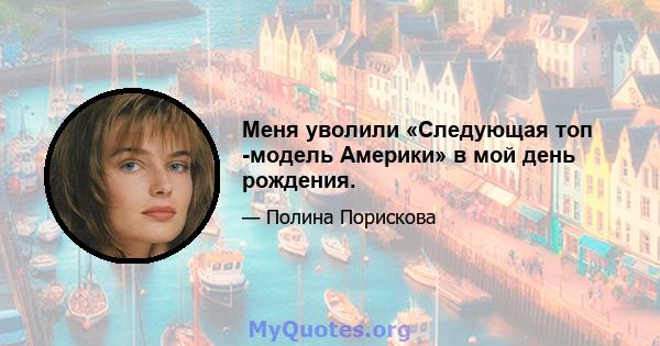 Меня уволили «Следующая топ -модель Америки» в мой день рождения.