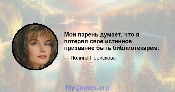 Мой парень думает, что я потерял свое истинное призвание быть библиотекарем.