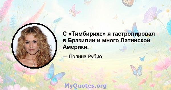 С «Тимбирихе» я гастролировал в Бразилии и много Латинской Америки.