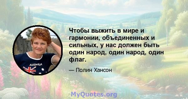 Чтобы выжить в мире и гармонии, объединенных и сильных, у нас должен быть один народ, один народ, один флаг.