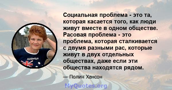 Социальная проблема - это та, которая касается того, как люди живут вместе в одном обществе. Расовая проблема - это проблема, которая сталкивается с двумя разными рас, которые живут в двух отдельных обществах, даже если 