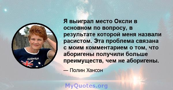 Я выиграл место Оксли в основном по вопросу, в результате которой меня назвали расистом. Эта проблема связана с моим комментарием о том, что аборигены получили больше преимуществ, чем не аборигены.