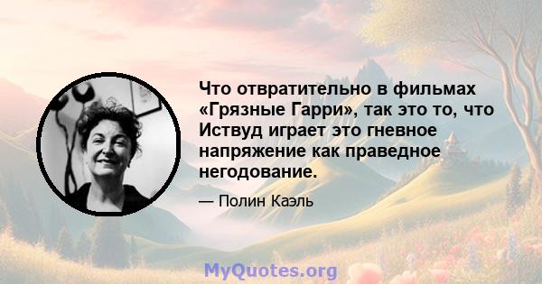 Что отвратительно в фильмах «Грязные Гарри», так это то, что Иствуд играет это гневное напряжение как праведное негодование.