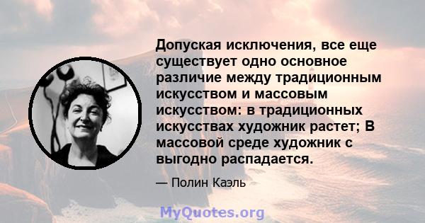 Допуская исключения, все еще существует одно основное различие между традиционным искусством и массовым искусством: в традиционных искусствах художник растет; В массовой среде художник с выгодно распадается.