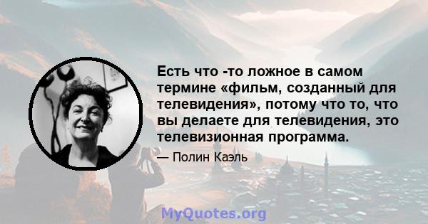 Есть что -то ложное в самом термине «фильм, созданный для телевидения», потому что то, что вы делаете для телевидения, это телевизионная программа.