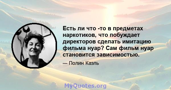 Есть ли что -то в предметах наркотиков, что побуждает директоров сделать имитацию фильма нуар? Сам фильм нуар становится зависимостью.