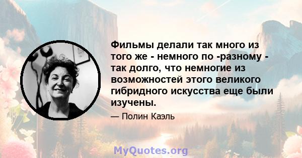 Фильмы делали так много из того же - немного по -разному - так долго, что немногие из возможностей этого великого гибридного искусства еще были изучены.