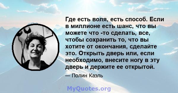 Где есть воля, есть способ. Если в миллионе есть шанс, что вы можете что -то сделать, все, чтобы сохранить то, что вы хотите от окончания, сделайте это. Открыть дверь или, если необходимо, внесите ногу в эту дверь и