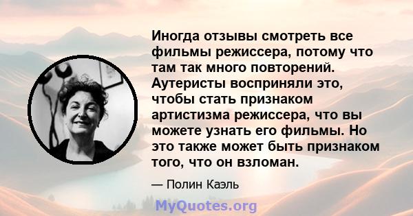 Иногда отзывы смотреть все фильмы режиссера, потому что там так много повторений. Аутеристы восприняли это, чтобы стать признаком артистизма режиссера, что вы можете узнать его фильмы. Но это также может быть признаком