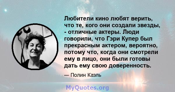 Любители кино любят верить, что те, кого они создали звезды, - отличные актеры. Люди говорили, что Гэри Купер был прекрасным актером, вероятно, потому что, когда они смотрели ему в лицо, они были готовы дать ему свою