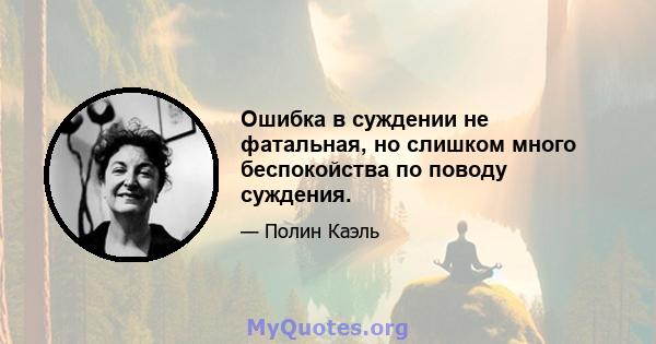 Ошибка в суждении не фатальная, но слишком много беспокойства по поводу суждения.