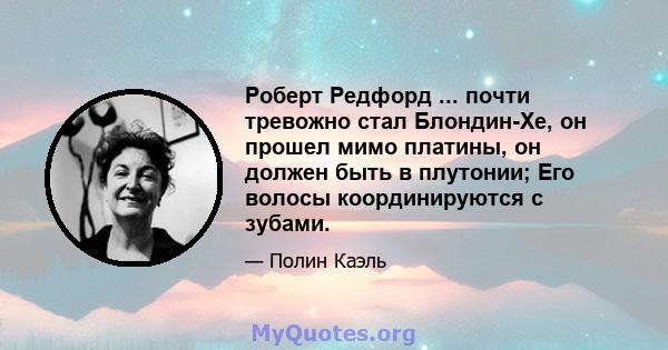 Роберт Редфорд ... почти тревожно стал Блондин-Хе, он прошел мимо платины, он должен быть в плутонии; Его волосы координируются с зубами.