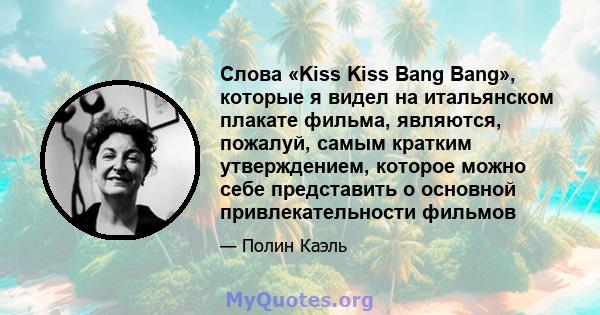 Слова «Kiss Kiss Bang Bang», которые я видел на итальянском плакате фильма, являются, пожалуй, самым кратким утверждением, которое можно себе представить о основной привлекательности фильмов