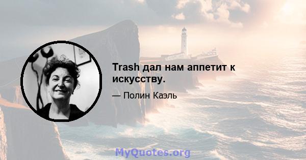 Trash дал нам аппетит к искусству.