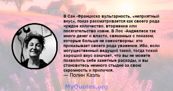 В Сан -Франциско вульгарность, «неприятный вкус», показ рассматривается как своего рода чуждое количество, вторжение или посягательство извне. В Лос -Анджелесе так много денег и власти, связанных с показом, которые